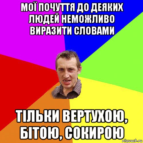 мої почуття до деяких людей неможливо виразити словами тільки вертухою, бітою, сокирою, Мем Чоткий паца