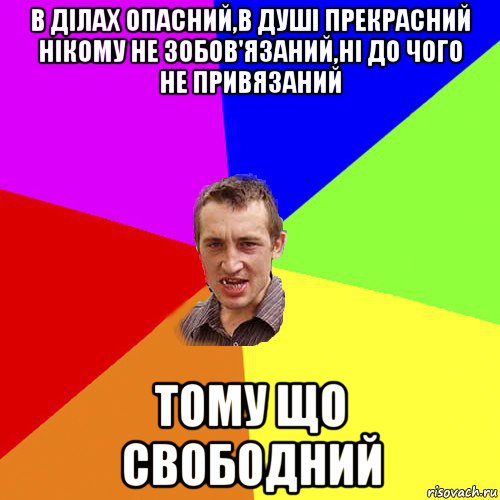 в ділах опасний,в душі прекрасний нікому не зобов'язаний,ні до чого не привязаний тому що свободний, Мем Чоткий паца