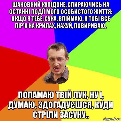 шановний купідоне, спираючись на останні події мого особистого життя: якщо я тебе, сука, впіймаю, я тобі все пір'я на крилах, нахуй, повириваю, поламаю твій лук, ну і, думаю, здогадуєшся, куди стріли засуну.., Мем Чоткий паца