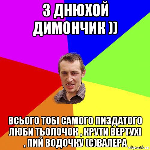 з днюхой димончик )) всього тобі самого пиздатого люби тьолочок , крути вертухі , пий водочку (с)валера, Мем Чоткий паца