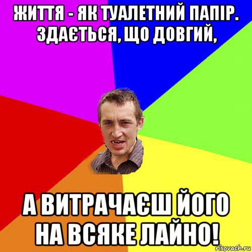 життя - як туалетний папір. здається, що довгий, а витрачаєш його на всяке лайно!, Мем Чоткий паца