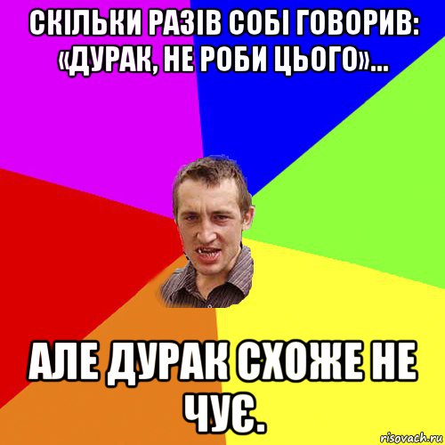 скільки разів собі говорив: «дурак, не роби цього»... але дурак схоже не чує., Мем Чоткий паца