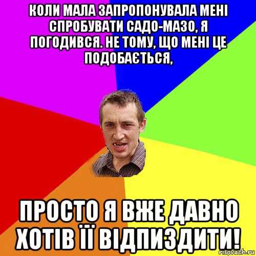 коли мала запропонувала мені спробувати садо-мазо, я погодився. не тому, що мені це подобається, просто я вже давно хотів її відпиздити!, Мем Чоткий паца