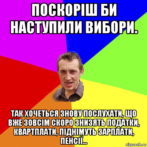 поскоріш би наступили вибори. так хочеться знову послухати, що вже зовсім скоро знизять податки, квартплати, піднімуть зарплати, пенсії..., Мем Чоткий паца