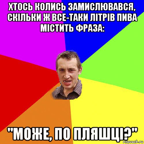 хтось колись замислювався, скільки ж все-таки літрів пива містить фраза: "може, по пляшці?", Мем Чоткий паца