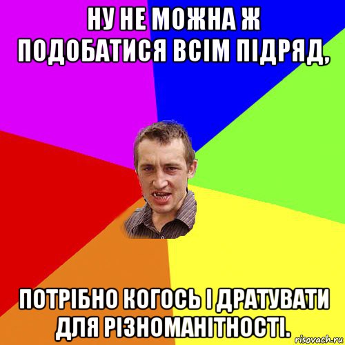 ну не можна ж подобатися всім підряд, потрібно когось і дратувати для різноманітності., Мем Чоткий паца