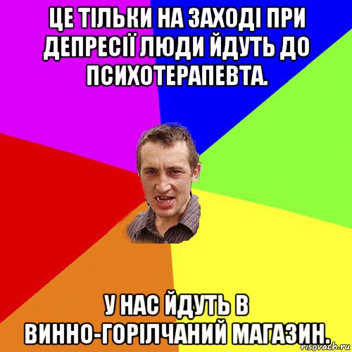 це тільки на заході при депресії люди йдуть до психотерапевта. у нас йдуть в винно-горілчаний магазин., Мем Чоткий паца