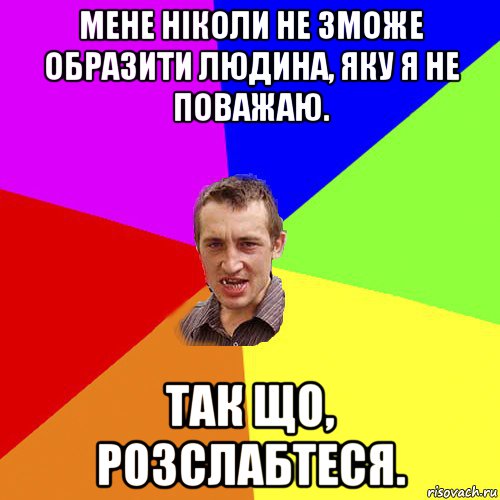 мене ніколи не зможе образити людина, яку я не поважаю. так що, розслабтеся., Мем Чоткий паца