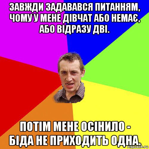 завжди задавався питанням, чому у мене дівчат або немає, або відразу дві. потім мене осінило - біда не приходить одна., Мем Чоткий паца