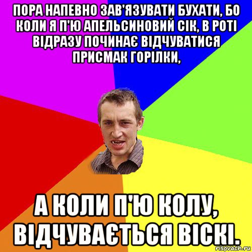 пора напевно зав'язувати бухати, бо коли я п'ю апельсиновий сік, в роті відразу починає відчуватися присмак горілки, а коли п'ю колу, відчувається віскі., Мем Чоткий паца