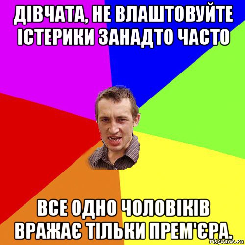 дівчата, не влаштовуйте істерики занадто часто все одно чоловіків вражає тільки прем'єра., Мем Чоткий паца