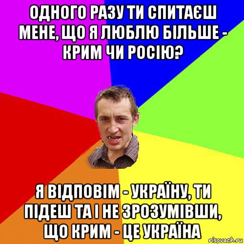 одного разу ти спитаєш мене, що я люблю більше - крим чи росію? я відповім - україну, ти підеш та і не зрозумівши, що крим - це україна, Мем Чоткий паца