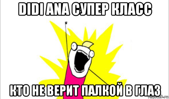 didi ana супер класс кто не верит палкой в глаз