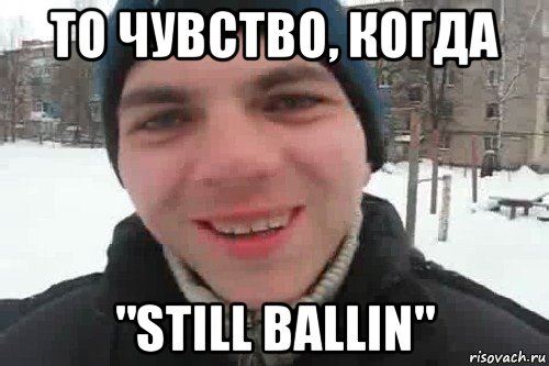 то чувство, когда "still ballin", Мем Чувак это рэпчик