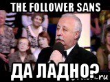 the follower sans да ладно?, Мем  Да ладна