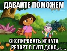 давайте поможем скопировать игнату репорт в гугл докс, Мем Даша следопыт