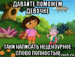 давайте поможем девочке таки написать нецензурное слово полностью, Мем Даша следопыт