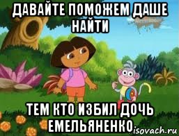 давайте поможем даше найти тем кто избил дочь емельяненко, Мем Даша следопыт