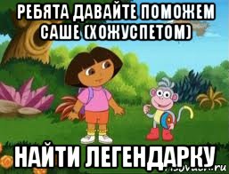 ребята давайте поможем саше (хожуспетом) найти легендарку, Мем Даша следопыт