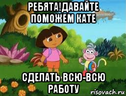 ребята!давайте поможем кате сделать всю-всю работу, Мем Даша следопыт