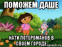 поможем даше нати потероманов в своем городе, Мем Даша следопыт