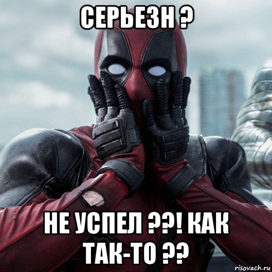 серьезн ? не успел ??! как так-то ??, Мем     Дэдпул