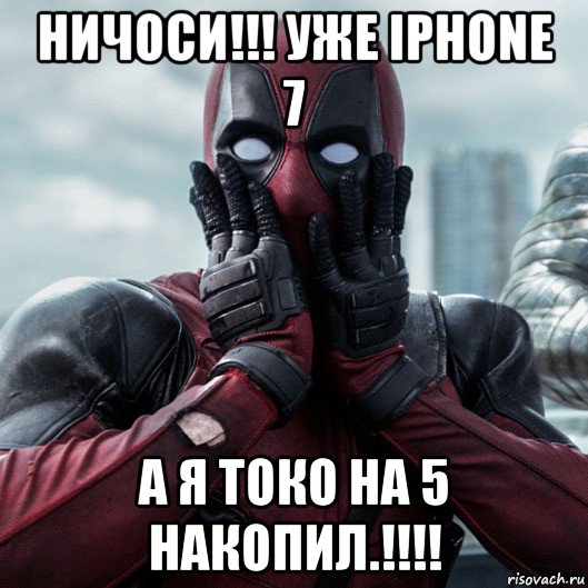 ничоси!!! уже iphone 7 а я токо на 5 накопил.!!!!, Мем     Дэдпул