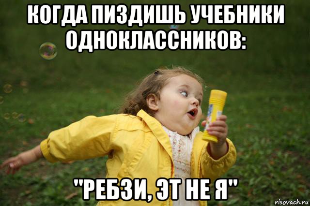 когда пиздишь учебники одноклассников: "ребзи, эт не я", Мем   Девочка убегает