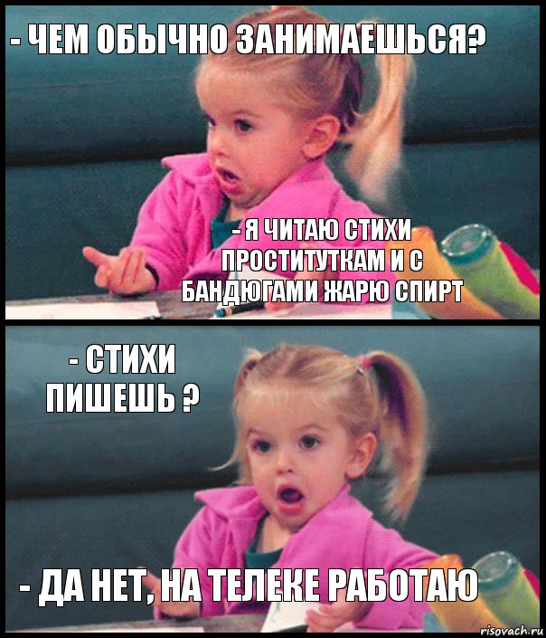 - чем обычно занимаешься? - я читаю стихи проституткам и с бандюгами жарю спирт - стихи пишешь ? - да нет, на телеке работаю, Комикс  Возмущающаяся девочка