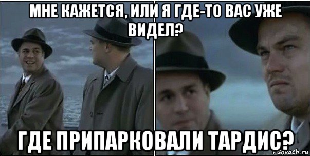 мне кажется, или я где-то вас уже видел? где припарковали тардис?, Мем ди каприо