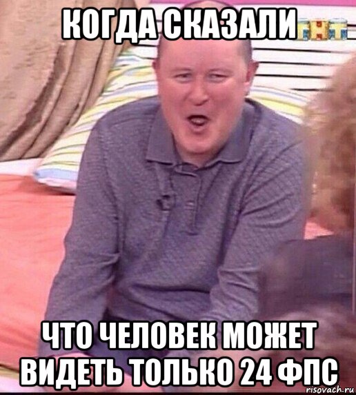 когда сказали что человек может видеть только 24 фпс, Мем  Должанский