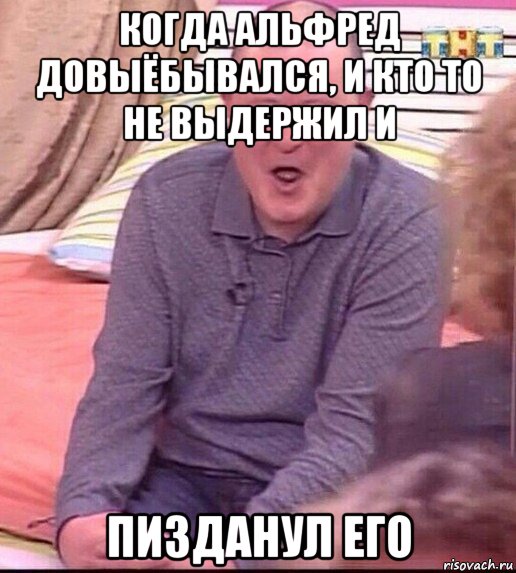 когда альфред довыёбывался, и кто то не выдержил и пизданул его, Мем  Должанский