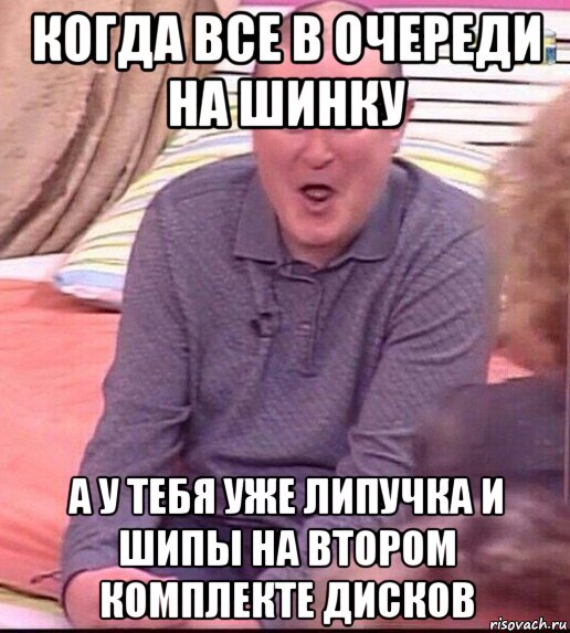 когда все в очереди на шинку а у тебя уже липучка и шипы на втором комплекте дисков, Мем  Должанский