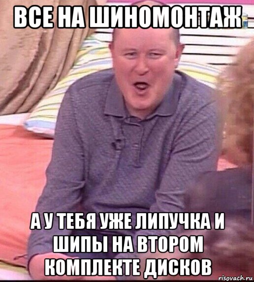 все на шиномонтаж а у тебя уже липучка и шипы на втором комплекте дисков, Мем  Должанский