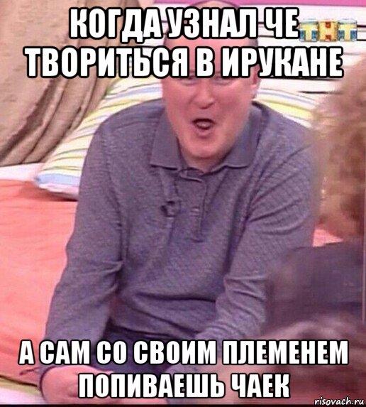 когда узнал че твориться в ирукане а сам со своим племенем попиваешь чаек, Мем  Должанский