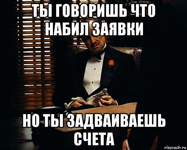 ты говоришь что набил заявки но ты задваиваешь счета, Мем Дон Вито Корлеоне