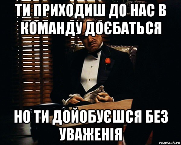 ти приходиш до нас в команду доєбаться но ти дойобуєшся без уваженія, Мем Дон Вито Корлеоне