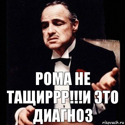 Рома Не тащиррр!!!И это диагноз