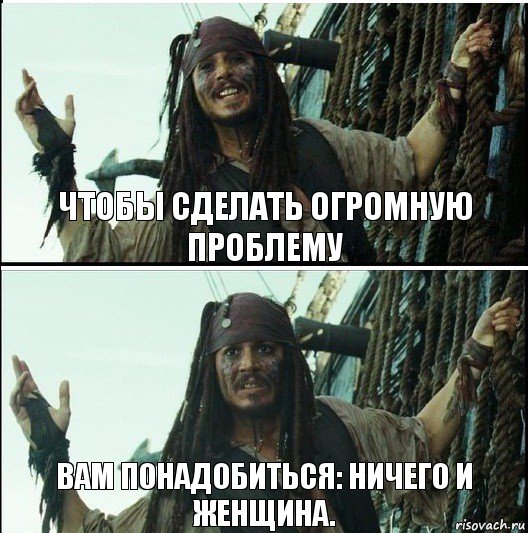 Вам понадобиться: ничего и женщина. Чтобы сделать огромную проблему, Комикс  Джек Воробей (запомните тот день)