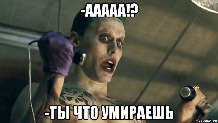 -ааааа!? -ты что умираешь, Мем   Джокер Лето