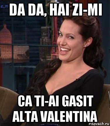 da da, hai zi-mi ca ti-ai gasit alta valentina, Мем Джоли