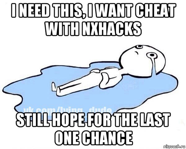 i need this, i want cheat with nxhacks still hope for the last one chance, Мем Этот момент когда