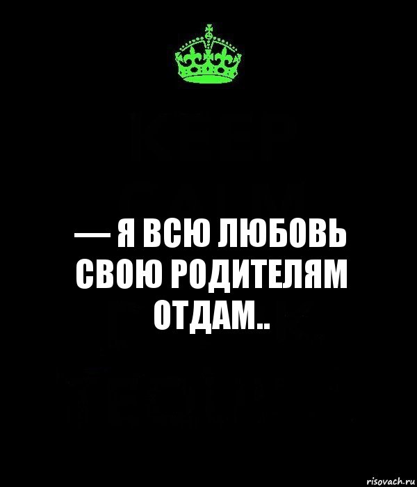 — я всю любовь свою родителям отдам.., Комикс Keep Calm черный