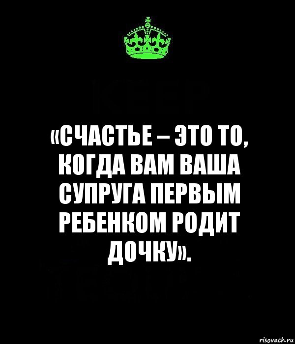 «Счастье – это то, когда вам ваша супруга первым ребенком родит дочку»., Комикс Keep Calm черный