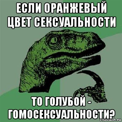 если оранжевый цвет сексуальности то голубой - гомосексуальности?, Мем Филосораптор