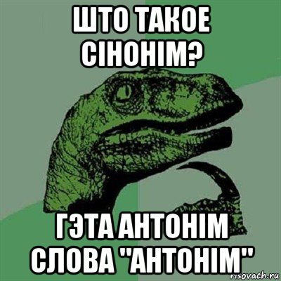 што такое сінонім? гэта антонім слова "антонім", Мем Филосораптор