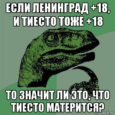 если ленинград +18, и тиесто тоже +18 то значит ли это, что тиесто матерится?, Мем Филосораптор