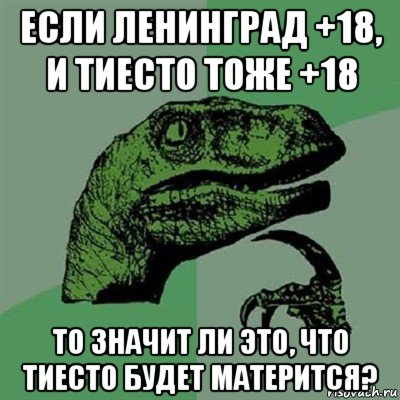 если ленинград +18, и тиесто тоже +18 то значит ли это, что тиесто будет матерится?, Мем Филосораптор