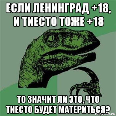 если ленинград +18, и тиесто тоже +18 то значит ли это, что тиесто будет материться?, Мем Филосораптор