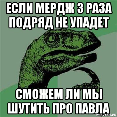 если мердж 3 раза подряд не упадет сможем ли мы шутить про павла, Мем Филосораптор